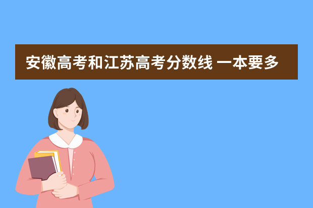 安徽高考和江苏高考分数线 一本要多少分